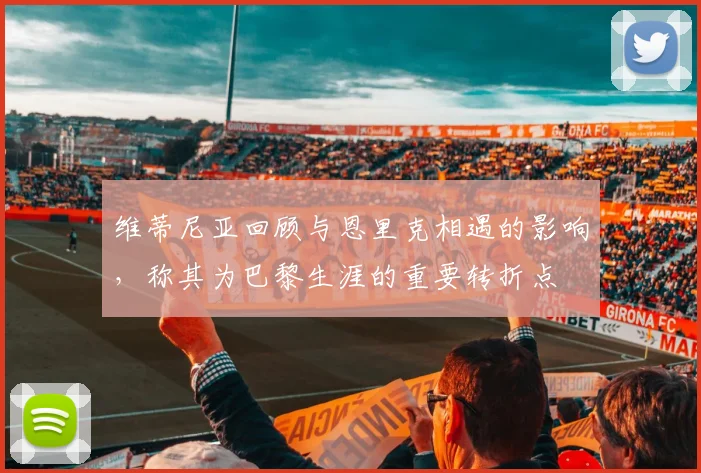 维蒂尼亚回顾与恩里克相遇的影响，称其为巴黎生涯的重要转折点