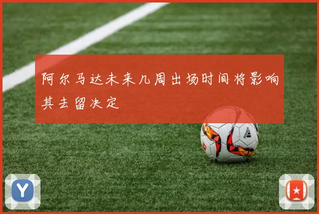 阿尔马达未来几周出场时间将影响其去留决定