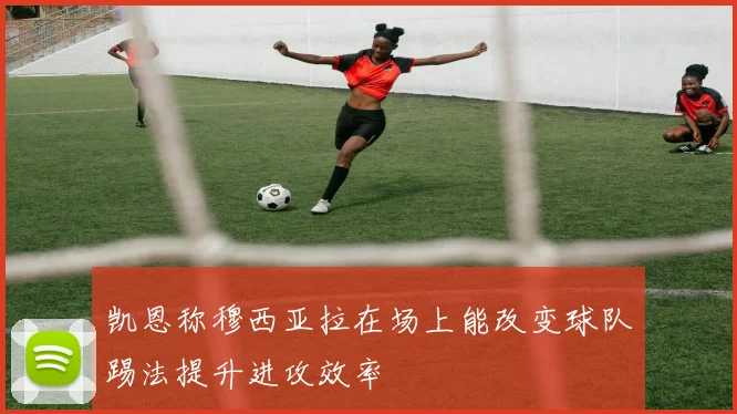 凯恩称穆西亚拉在场上能改变球队踢法提升进攻效率