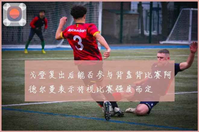 戈登复出后能否参与背靠背比赛阿德尔曼表示将视比赛强度而定