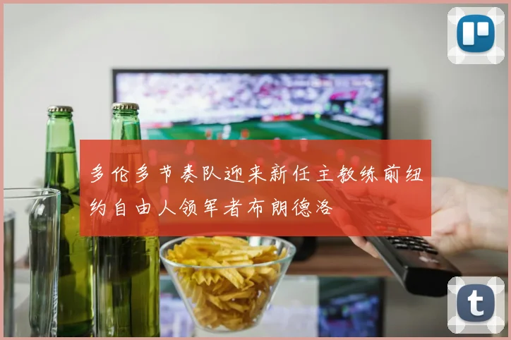 多伦多节奏队迎来新任主教练前纽约自由人领军者布朗德洛