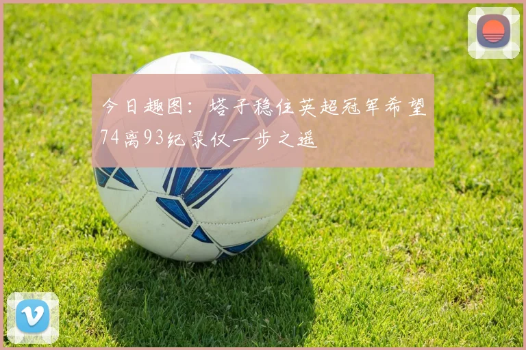今日趣图：塔子稳住英超冠军希望74离93纪录仅一步之遥