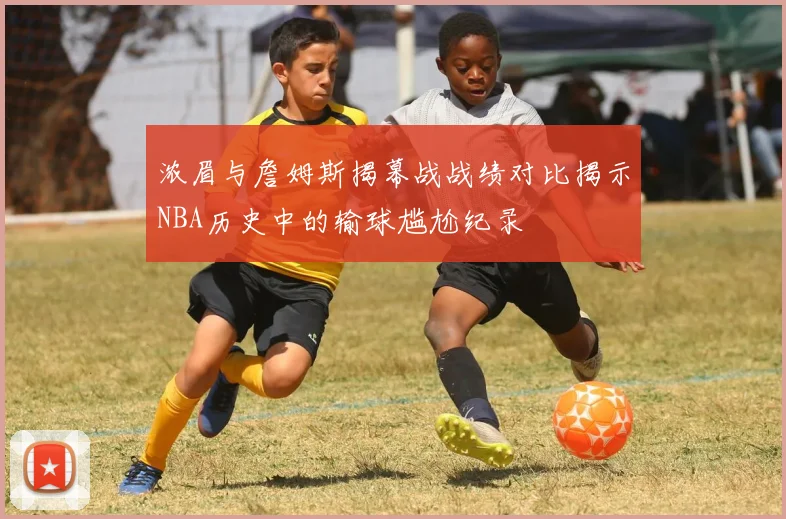 浓眉与詹姆斯揭幕战战绩对比揭示NBA历史中的输球尴尬纪录