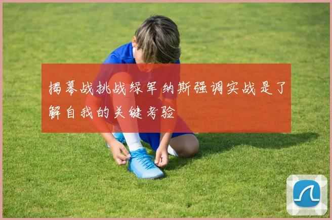 揭幕战挑战绿军纳斯强调实战是了解自我的关键考验
