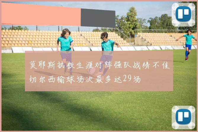 莫耶斯执教生涯对阵强队战绩不佳切尔西输球场次最多达29场
