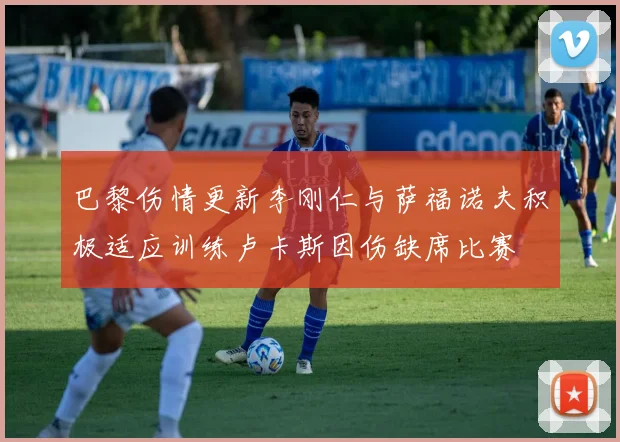 巴黎伤情更新李刚仁与萨福诺夫积极适应训练卢卡斯因伤缺席比赛