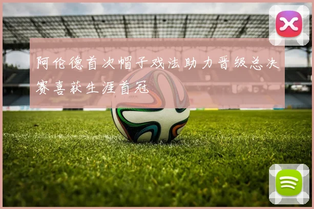 阿伦德首次帽子戏法助力晋级总决赛喜获生涯首冠